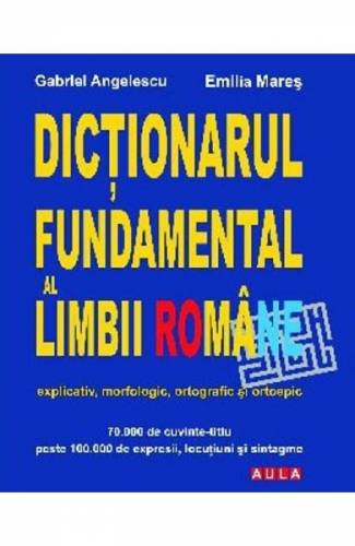 Dictionarul fundamental al limbii romane - Gabriel Angelescu - Emilia Mares