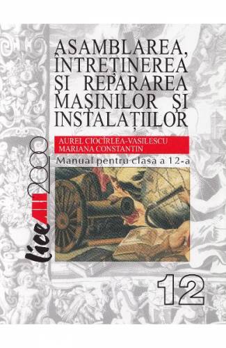 Asamblarea - intretinerea si repararea masinilor si instalatiilor - Clasa 12 - Manual - Aurel Ciocirlea-Vasilescu