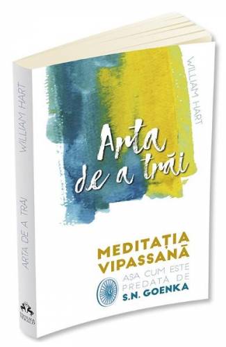 Arta de a trai Meditatia Vipassana - William Hart - S N Goenka