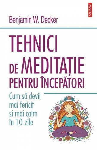 Tehnici de meditatie pentru incepatori - Benjamin W Decker