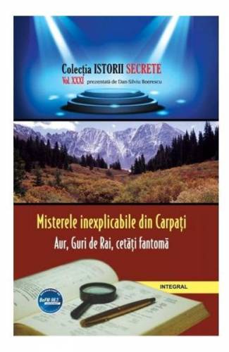 Istorii secrete Vol 31: Misterele inexplicabile din Carpati - Dan-Silviu Boerescu
