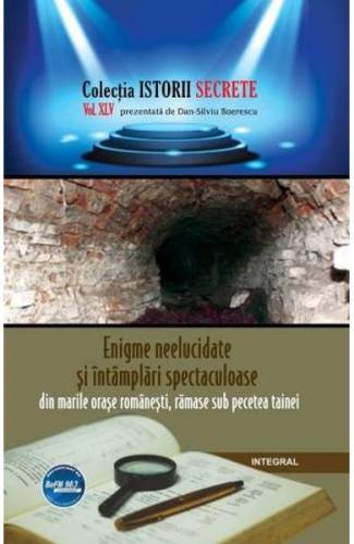Istorii secrete Vol 45: Enigme neelucidate si intamplari spectaculoase - Dan-Silviu Boerescu