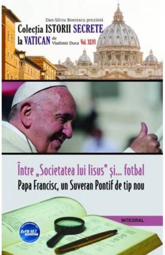Istorii secrete Vol 46: Intre societatea lui Iisus si fotbal Papa Francisc - un Suveran Pontif de tip nou - Vladimir Duca