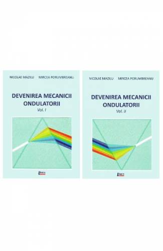 Devenirea Mecanicii Ondulatorii - Vol 1+2 - Nicolae Mazilu - Mircea Porumbreanu