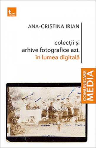 Colectii si arhive fotografice azi - in lumea digitala - Ana-Cristina Irian