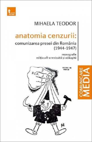 Anatomia cenzurii Comunizarea presei din Romania 1944-1947 - Mihaela Teodor