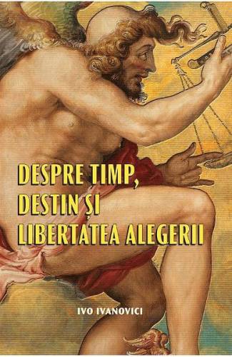 Despre timp - destin si libertatea alegerii - Ivo Ivanovici