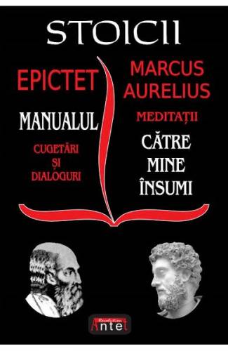 Stoicii Manualul: Cugetari si dialoguri Meditatii: Catre mine insumi - Epictet - Marcus Aurelius