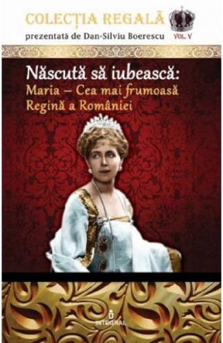 Colectia Regala Vol5: Maria - cea mai frumoasa Regina a Romaniei - Dan-Silviu Boerescu