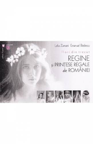 Flori din trecut Regine si printese regale ale Romaniei - Lelia Zamani - Emanuel Badescu