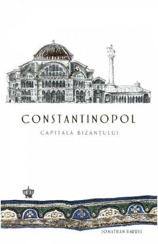 Constantinopol - capitala Bizantului - Jonathan Harris