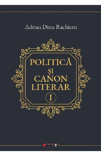 Politica si canon literar Vol1 - Adrian Dinu Rachieru