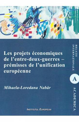 Les projets economiques de l‘entre-deux-guerres - premisses de l‘unification europeenne - Mihaela-Loredana Nabar