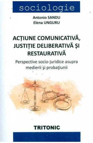 Actiune comunicativa - justitie deliberativa si restaurativa - Antonio Sandu - Elena Unguru